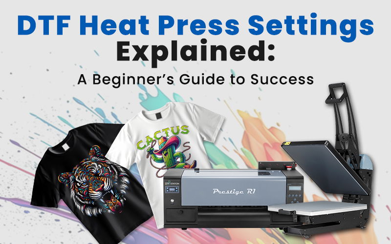 DTF Heat Press Settings Explained: A Beginner&rsquo;s Guide to Success 